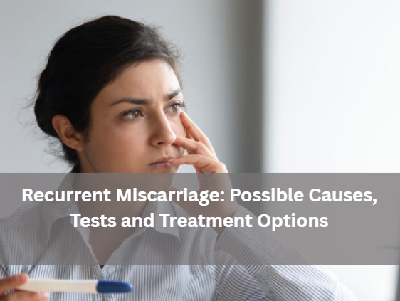 Recurrent Miscarriage: Possible Causes, Tests and Treatment Options recurrent-miscarriage-causes-tests-treatment